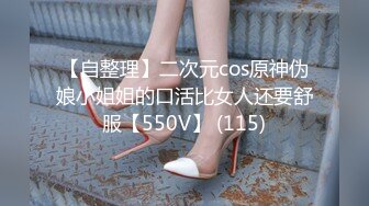 【自整理】二次元cos原神伪娘小姐姐的口活比女人还要舒服【550V】 (115)