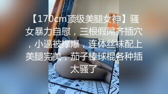 【170cm顶级美腿女神】骚女暴力自慰，三根假屌齐插穴，小逼被撑爆，连体丝袜配上美腿完美，茄子棒球棍各种插太骚了