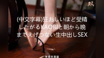 (中文字幕)狂おしいほど受精したがるKAORIと朝から晩までえげつない生中出しSEX