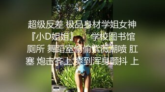 超级反差 极品身材学姐女神『小D姐姐』❤️学校图书馆 厕所 舞蹈室偷偷紫薇潮喷 肛塞 炮击齐上 爽到浑身颤抖 上