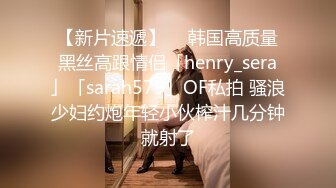 【新片速遞】  ✨韩国高质量黑丝高跟情侣「henry_sera」「sarah579」OF私拍 骚浪少妇约炮年轻小伙榨汁几分钟就射了