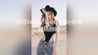 台湾SWAG  Daisybaby台灣無碼顏射