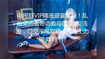 电报群VIP精液盛宴系列！乱伦变态老哥调教母狗堂妹2连发，口交深喉取精，精液士力架 炸鸡 (1)