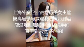 上海外资企业高学历美女主管被高层领导威逼利诱下带到酒店潜规则啪啪虐操,从洗手间一直干到床上,还自拍!