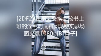 [2DF2] 董事会交换女秘书上班的淫乱时间群p现场实录场面火爆1080p[BT种子]