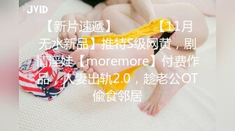 【新片速遞】⚫️⚫️【11月无水新品】推特S级网黄，剧情淫娃【moremore】付费作品，人妻出轨2.0，趁老公OT偸食邻居