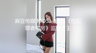 麻豆传媒 MDSJ-0003《性犯罪者牢房》监狱女王