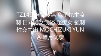 TZ140 麻豆传媒 兔子先生监制 日式男女混浴 超痴女 强制性交中出 MOCHIZUKI YUNA 望月优奈