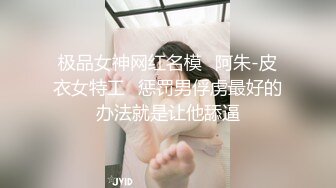 极品女神网红名模✿阿朱-皮衣女特工✿惩罚男俘虏最好的办法就是让他舔逼