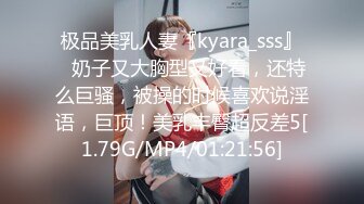 极品美乳人妻『kyara_sss』✿奶子又大胸型又好看，还特么巨骚，被操的时候喜欢说淫语，巨顶！美乳丰臀超反差5[1.79G/MP4/01:21:56]