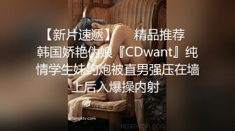 【新片速遞】❤️精品推荐❤韩国娇艳伪娘『CDwant』纯情学生妹约炮被直男强压在墙上后入爆操内射 