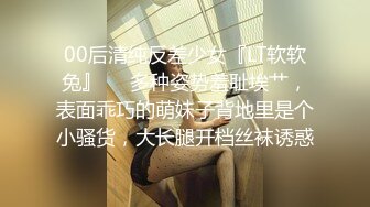 00后清纯反差少女『LT软软兔』❤️多种姿势羞耻埃艹，表面乖巧的萌妹子背地里是个小骚货，大长腿开档丝袜诱惑