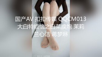 国产AV 扣扣传媒 QQCM013 大白特烦恼之白菜换炮 茉莉 兰心洁 蒋梦琳