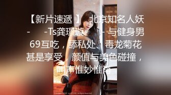 【新片速遞 】  北京知名人妖-❤️-Ts龚璟璇-❤️- 与健身男69互吃，舔私处、毒龙菊花甚是享受，颜值与美色碰撞，叫声惟妙惟肖 