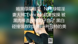 ✿媚黑绿帽淫妻✿NTR绿帽淫妻大神〖vince〗献妻挨操 被黑肉棒直接捅到子宫了 黑白碰撞强烈对比有一种独特的美感