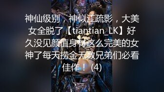 神仙级别，神似江疏影，大美女全脱了【tiantian_LK】好久没见颜值身材这么完美的女神了每天捞金无数兄弟们必看佳作！ (4)