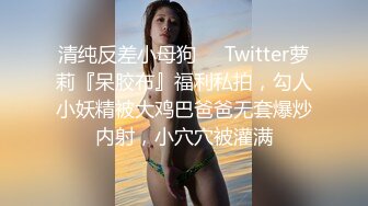 清纯反差小母狗❤️Twitter萝莉『呆胶布』福利私拍，勾人小妖精被大鸡巴爸爸无套爆炒内射，小穴穴被灌满