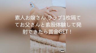 素人お嬢さん ラップ1枚隔ててお父さんと素股体験して発射できたら賞金GET！