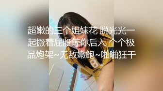 超嫩的三个姐妹花 脱光光一起撅着屁股等你后入 个个极品炮架~无敌嫩鲍~啪啪狂干