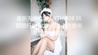 最新天美传媒 DYTM008 抖阴旅行射 欢度国庆 走进贵州吃美食操美女