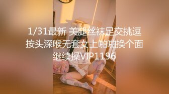 1/31最新 美腿丝袜足交挑逗按头深喉无套女上啪啪换个面继续操VIP1196