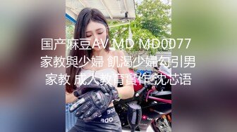 国产麻豆AV MD MD0077 家教與少婦 飢渴少婦勾引男家教 成人教育實作 沈芯语