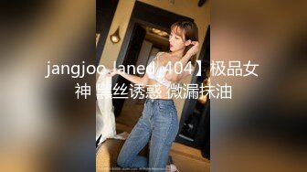 jangjoo Janed_404】极品女神 黑丝诱惑 微漏抹油