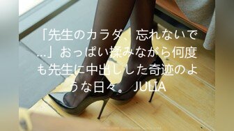 「先生のカラダ、忘れないで…」おっぱい揉みながら何度も先生に中出しした奇迹のような日々。 JULIA