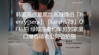 韩国高质量黑丝高跟情侣「henry_sera」「sarah579」OF私拍 绿帽淫妻约单男到家里口爆吞精老公旁边拍摄