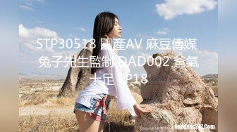 STP30518 國產AV 麻豆傳媒 兔子先生監制 DAD002 爸氣十足 EP18