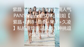 紫晶《最新顶流重磅》高人气PANS极品反差女神小姐姐【紫晶+诗诗+曲奇+果子+久凌】私拍露奶露逼风情万种挑逗对话依旧亮点