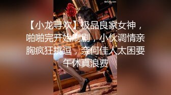 【小龙寻欢】极品良家女神，啪啪完开始刷剧，小伙调情亲胸疯狂挑逗，奈何佳人太困要午休真浪费