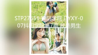 STP27651 抖阴学院 DYXY-007抖阴学院第7期 我是男生我会硬