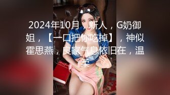 2024年10月，新人，G奶御姐，【一口把你吃掉】，神似霍思燕，良家气息依旧在，温柔