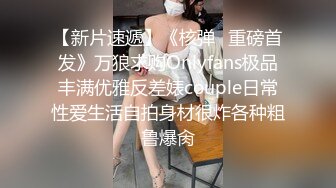 【新片速遞】《核弹⭐重磅首发》万狼求购Onlyfans极品丰满优雅反差婊couple日常性爱生活自拍身材很炸各种粗鲁爆肏