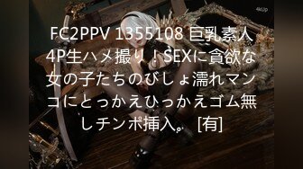 FC2PPV 1355108 巨乳素人4P生ハメ撮り！SEXに貪欲な女の子たちのびしょ濡れマンコにとっかえひっかえゴム無しチンポ挿入。 [有]