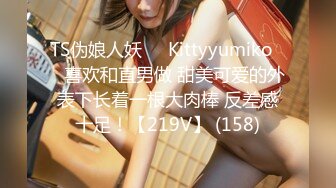 TS伪娘人妖❤️Kittyyumiko❤️喜欢和直男做 甜美可爱的外表下长着一根大肉棒 反差感十足！【219V】 (158)