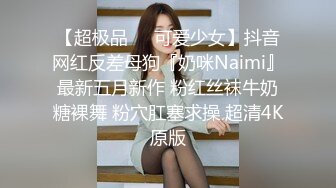 【超极品❤️可爱少女】抖音网红反差母狗『奶咪Naimi』最新五月新作 粉红丝袜牛奶糖裸舞 粉穴肛塞求操 超清4K原版