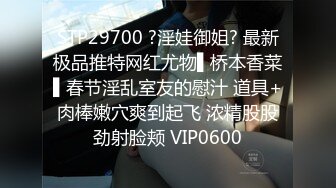 STP29700 ?淫娃御姐? 最新极品推特网红尤物▌桥本香菜▌春节淫乱室友的慰汁 道具+肉棒嫩穴爽到起飞 浓精股股劲射脸颊 VIP0600