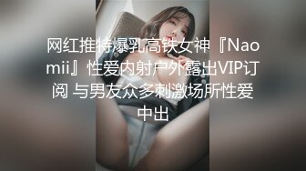 网红推特爆乳高铁女神『Naomii』性爱内射户外露出VIP订阅 与男友众多刺激场所性爱中出