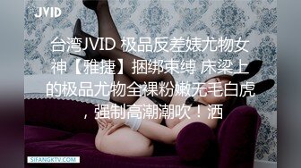 台湾JVID 极品反差婊尤物女神【雅捷】捆绑束缚 床梁上的极品尤物全裸粉嫩无毛白虎，强制高潮潮吹！洒