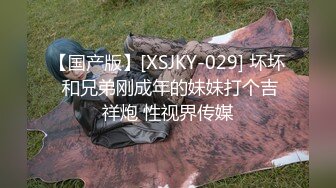 【国产版】[XSJKY-029] 坏坏 和兄弟刚成年的妹妹打个吉祥炮 性视界传媒