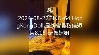  2024-08-22 HKD-64 HongKongDoll 最新會員私信短片8.18-玩偶姐姐