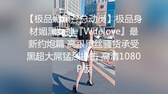 【极品媚黑??总动员】极品身材媚黑女神『Wifelove』最新约炮篇 高跟黑丝骚货承受黑超大屌猛烈撞击 高清1080P版