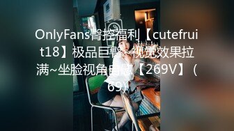 OnlyFans臀控福利【cutefruit18】极品巨臀~视觉效果拉满~坐脸视角自慰【269V】 (69)