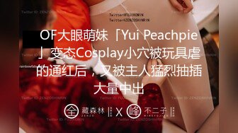 OF大眼萌妹「Yui Peachpie」变态Cosplay小穴被玩具虐的通红后，又被主人猛烈抽插大量中出